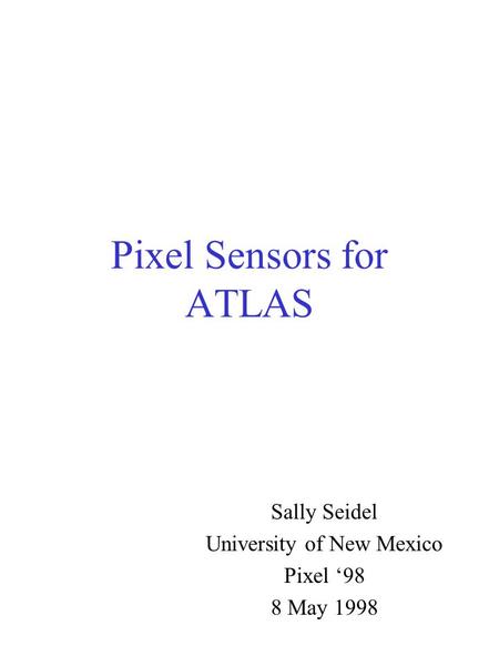 Pixel Sensors for ATLAS Sally Seidel University of New Mexico Pixel ‘98 8 May 1998.