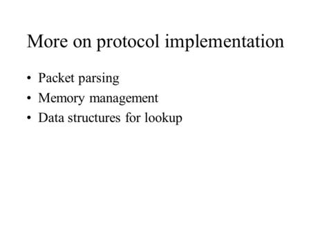 More on protocol implementation Packet parsing Memory management Data structures for lookup.