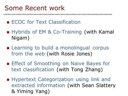 ECOC for Text Classification Hybrids of EM & Co-Training (with Kamal Nigam) Learning to build a monolingual corpus from the web (with Rosie Jones) Effect.