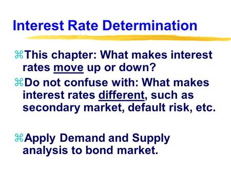 Interest Rate Determination zThis chapter: What makes interest rates move up or down? zDo not confuse with: What makes interest rates different, such as.