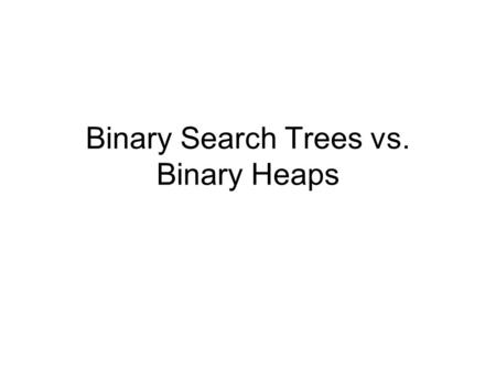 Binary Search Trees vs. Binary Heaps. Binary Search Tree Condition Given a node i –i.value is the stored object –i.left and i.right point to other nodes.