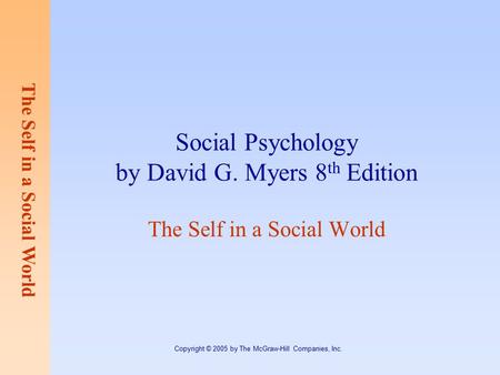 The Self in a Social World Copyright © 2005 by The McGraw-Hill Companies, Inc. Social Psychology by David G. Myers 8 th Edition The Self in a Social World.