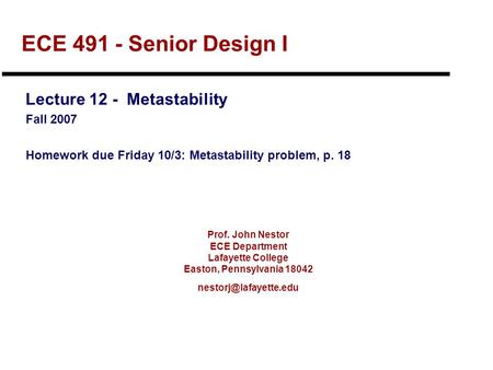 Prof. John Nestor ECE Department Lafayette College Easton, Pennsylvania 18042 ECE 491 - Senior Design I Lecture 12 - Metastability.