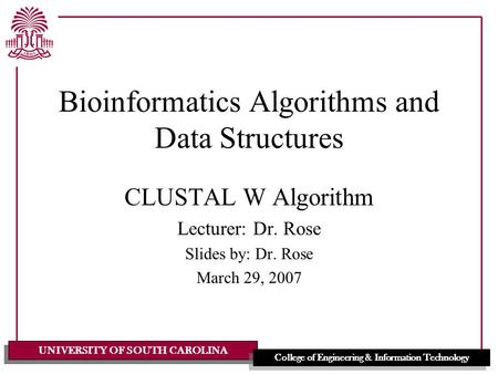 UNIVERSITY OF SOUTH CAROLINA College of Engineering & Information Technology Bioinformatics Algorithms and Data Structures CLUSTAL W Algorithm Lecturer: