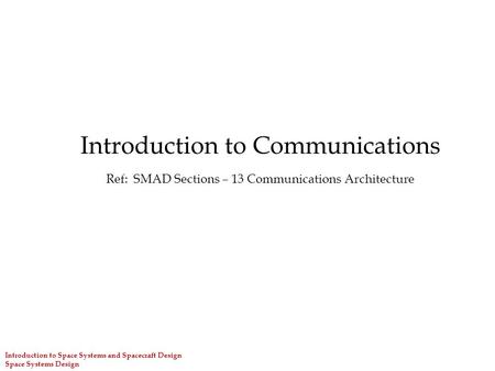 Introduction to Communications Ref: SMAD Sections – 13 Communications Architecture Introduction to Space Systems and Spacecraft Design Space Systems Design.