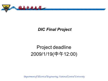Department of Electrical Engineering, National Central University DIC Final Project Project deadline 2009/1/19( 中午 12:00)