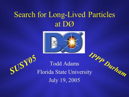 Search for Long-Lived Particles at DØ Todd Adams Florida State University July 19, 2005 SUSY05 IPPP Durham.