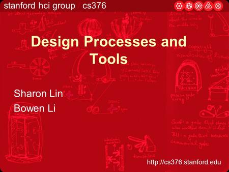 Stanford hci group / cs376  Design Processes and Tools Sharon Lin Bowen Li.