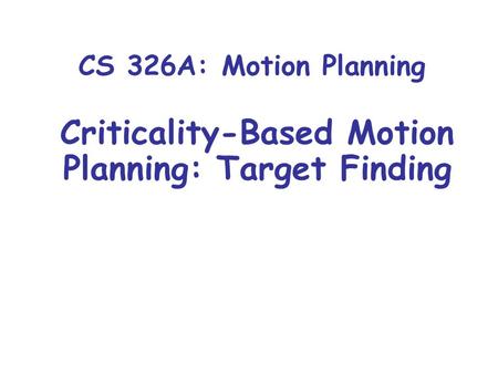 CS 326A: Motion Planning Criticality-Based Motion Planning: Target Finding.
