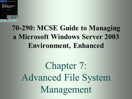 70-290: MCSE Guide to Managing a Microsoft Windows Server 2003 Environment, Enhanced Chapter 7: Advanced File System Management.