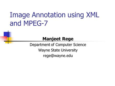 Image Annotation using XML and MPEG-7 Manjeet Rege Department of Computer Science Wayne State University
