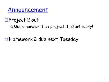 1 Announcement r Project 2 out m Much harder than project 1, start early! r Homework 2 due next Tuesday.
