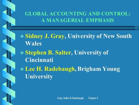 Gray, Salter & Radebaugh Chapter 3 GLOBAL ACCOUNTING AND CONTROL: A MANAGERIAL EMPHASIS   Sidney J. Gray, University of New South Wales   Stephen B.