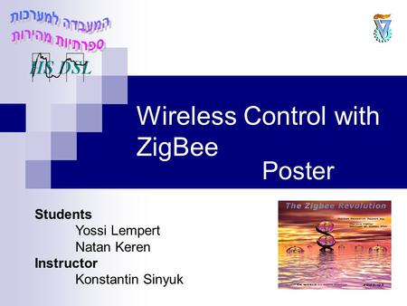 Wireless Control with ZigBee Poster Students Yossi Lempert Natan Keren Instructor Konstantin Sinyuk.