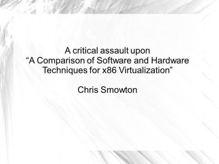 A critical assault upon “A Comparison of Software and Hardware Techniques for x86 Virtualization” Chris Smowton.