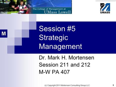 1 (c) Copyright 2011 Mortensen Consulting Group LLC Session #5 Strategic Management Dr. Mark H. Mortensen Session 211 and 212 M-W PA 407.