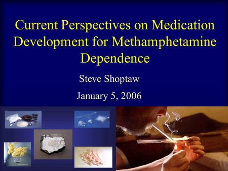 Current Perspectives on Medication Development for Methamphetamine Dependence Steve Shoptaw January 5, 2006.