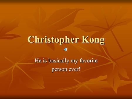 Christopher Kong He is basically my favorite person ever!
