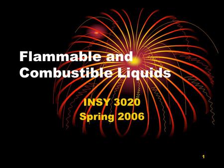 1 Flammable and Combustible Liquids INSY 3020 Spring 2006.
