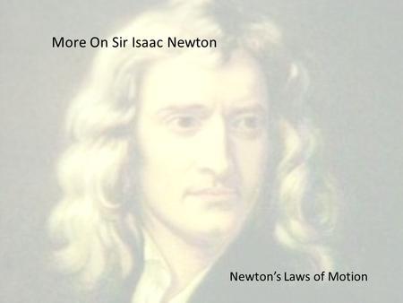 More On Sir Isaac Newton Newton’s Laws of Motion.