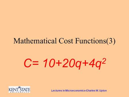Lectures in Microeconomics-Charles W. Upton Mathematical Cost Functions(3) C= 10+20q+4q 2.