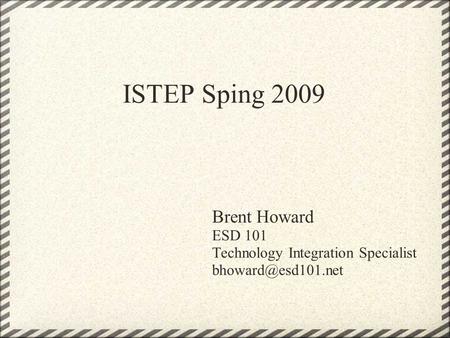 ISTEP Sping 2009 Brent Howard ESD 101 Technology Integration Specialist
