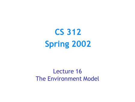 CS 312 Spring 2002 Lecture 16 The Environment Model.