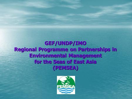 GEF/UNDP/IMO Regional Programme on Partnerships in Environmental Management for the Seas of East Asia (PEMSEA)