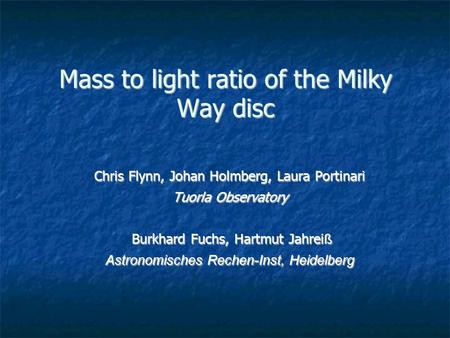 Mass to light ratio of the Milky Way disc Chris Flynn, Johan Holmberg, Laura Portinari Tuorla Observatory Burkhard Fuchs, Hartmut Jahrei ß Burkhard Fuchs,