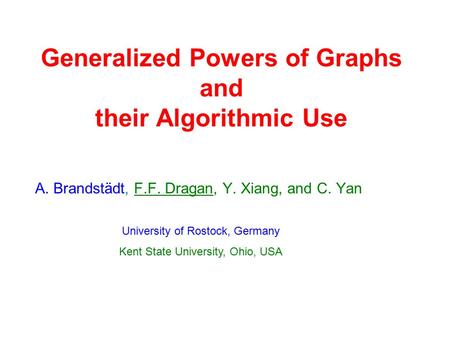Generalized Powers of Graphs and their Algorithmic Use A. Brandstädt, F.F. Dragan, Y. Xiang, and C. Yan University of Rostock, Germany Kent State University,