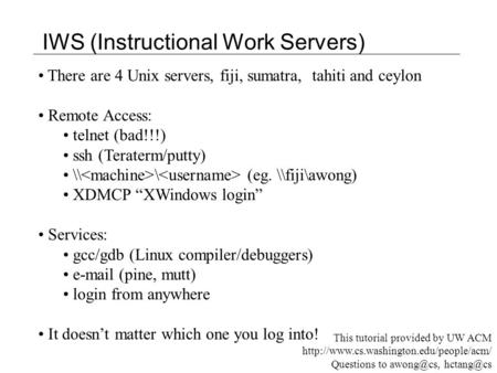 There are 4 Unix servers, fiji, sumatra, tahiti and ceylon Remote Access: telnet (bad!!!) ssh (Teraterm/putty) \\ \ (eg. \\fiji\awong) XDMCP “XWindows.