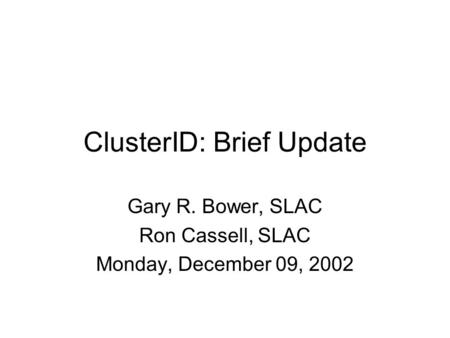 ClusterID: Brief Update Gary R. Bower, SLAC Ron Cassell, SLAC Monday, December 09, 2002.