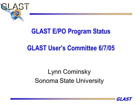 GLAST GLAST E/PO Program Status GLAST User’s Committee 6/7/05 Lynn Cominsky Sonoma State University.
