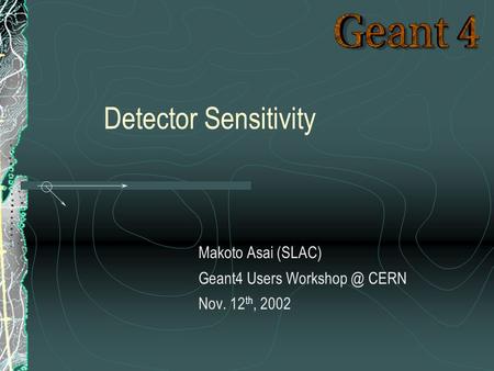Makoto Asai (SLAC) Geant4 Users CERN Nov. 12 th, 2002 Detector Sensitivity.
