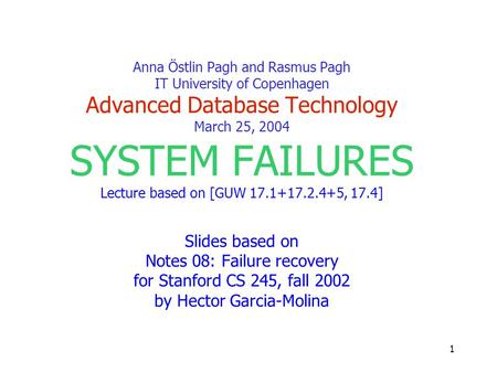 1 Anna Östlin Pagh and Rasmus Pagh IT University of Copenhagen Advanced Database Technology March 25, 2004 SYSTEM FAILURES Lecture based on [GUW 17.1+17.2.4+5,