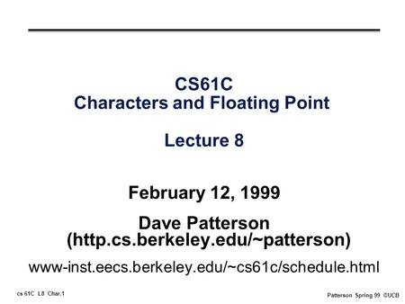 Cs 61C L8 Char.1 Patterson Spring 99 ©UCB CS61C Characters and Floating Point Lecture 8 February 12, 1999 Dave Patterson (http.cs.berkeley.edu/~patterson)