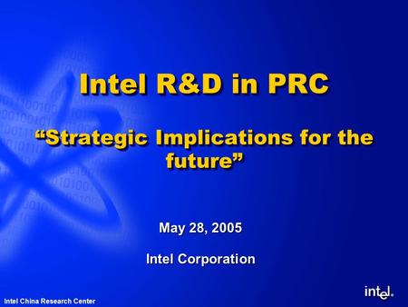 ® Intel China Research Center Intel R&D in PRC “Strategic Implications for the future” May 28, 2005 Intel Corporation.