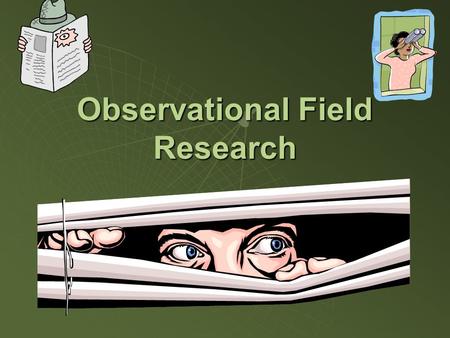 Observational Field Research. Advantages and Role of Observations  Records actual behavior, not what people say they said they did or believe they will.