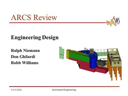 3-14-2002Instrument Engineering ARCS Review Engineering Design Ralph Niemann Don Ghilardi Robb Williams.