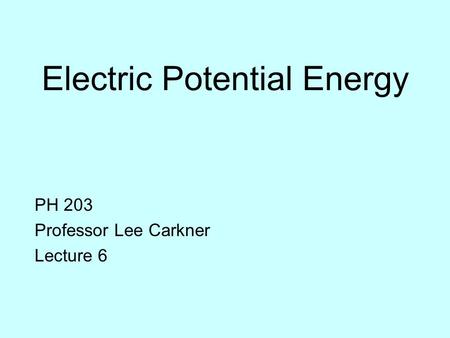 Electric Potential Energy PH 203 Professor Lee Carkner Lecture 6.