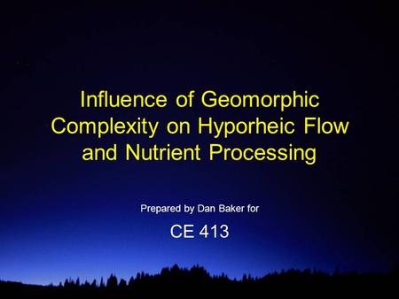 Influence of Geomorphic Complexity on Hyporheic Flow and Nutrient Processing Prepared by Dan Baker for CE 413.