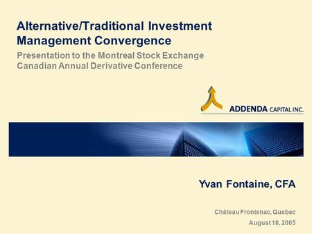 Alternative/Traditional Investment Management Convergence Presentation to the Montreal Stock Exchange Canadian Annual Derivative Conference Yvan Fontaine,