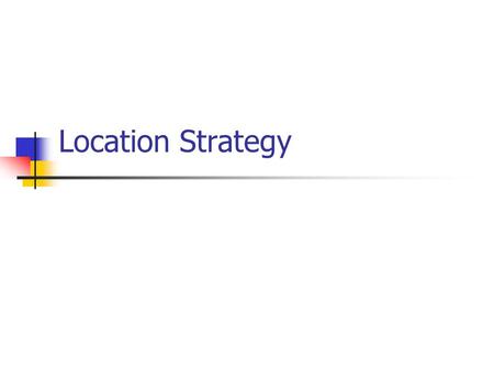 Location Strategy. Introduction What – Location Decisions Where – Important to company Why – Costly to change.
