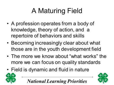 National Learning Priorities A Maturing Field A profession operates from a body of knowledge, theory of action, and a repertoire of behaviors and skills.