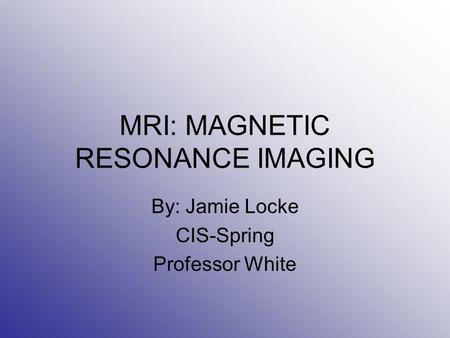 MRI: MAGNETIC RESONANCE IMAGING