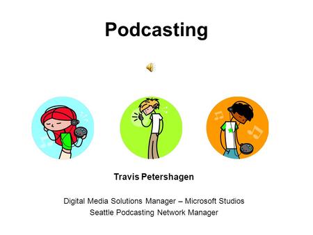 Podcasting Travis Petershagen Digital Media Solutions Manager – Microsoft Studios Seattle Podcasting Network Manager.