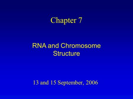13 and 15 September, 2006 Chapter 7 RNA and Chromosome Structure.