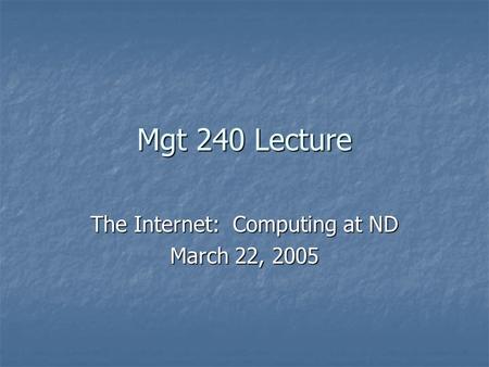 Mgt 240 Lecture The Internet: Computing at ND March 22, 2005.