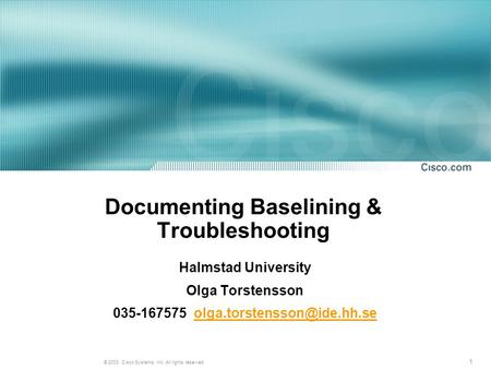 1 © 2003, Cisco Systems, Inc. All rights reserved. Documenting Baselining & Troubleshooting Halmstad University Olga Torstensson 035-167575
