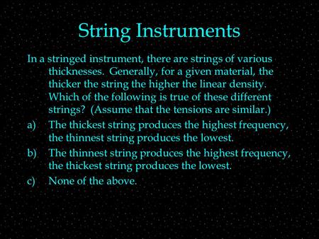 String Instruments In a stringed instrument, there are strings of various thicknesses. Generally, for a given material, the thicker the string the higher.